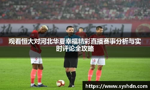 观看恒大对河北华夏幸福精彩直播赛事分析与实时评论全攻略