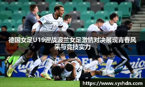 德国女足U19迎战波兰女足激情对决展现青春风采与竞技实力